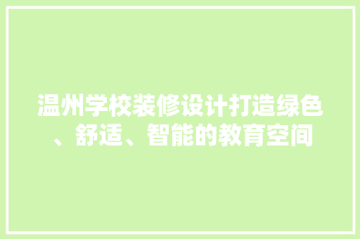 温州学校装修设计打造绿色、舒适、智能的教育空间