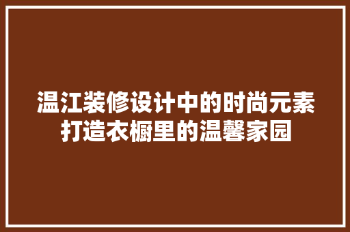 温江装修设计中的时尚元素打造衣橱里的温馨家园