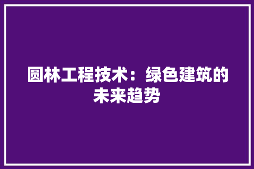 圆林工程技术：绿色建筑的未来趋势