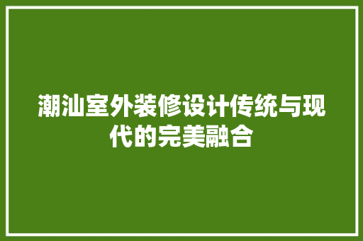 潮汕室外装修设计传统与现代的完美融合