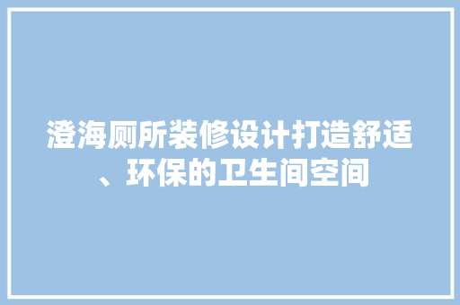 澄海厕所装修设计打造舒适、环保的卫生间空间