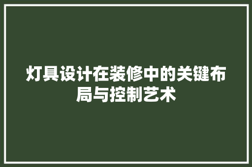 灯具设计在装修中的关键布局与控制艺术