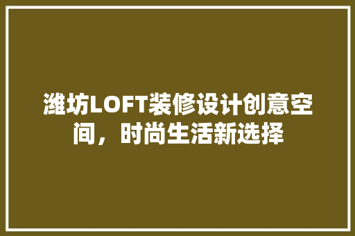 潍坊LOFT装修设计创意空间，时尚生活新选择