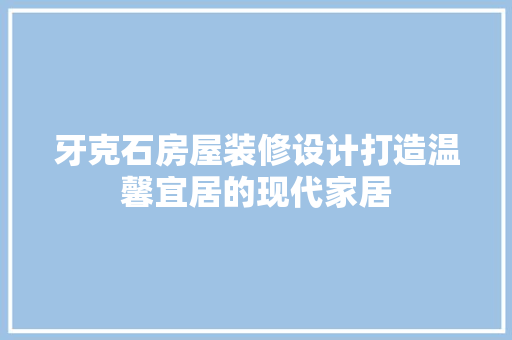 牙克石房屋装修设计打造温馨宜居的现代家居