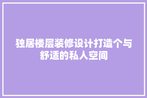 独居楼层装修设计打造个与舒适的私人空间