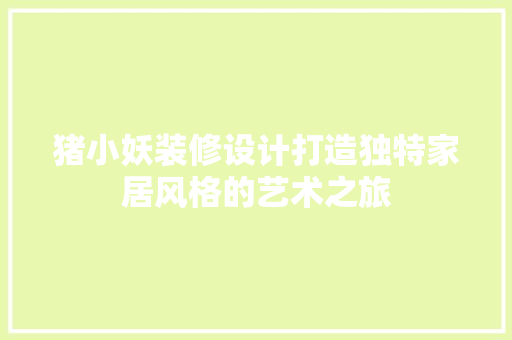 猪小妖装修设计打造独特家居风格的艺术之旅