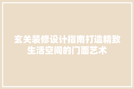 玄关装修设计指南打造精致生活空间的门面艺术