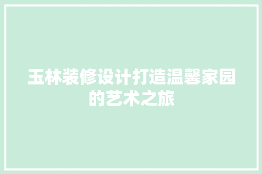 玉林装修设计打造温馨家园的艺术之旅