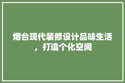 烟台现代装修设计品味生活，打造个化空间