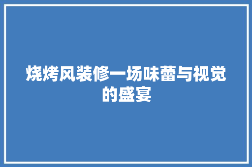烧烤风装修一场味蕾与视觉的盛宴