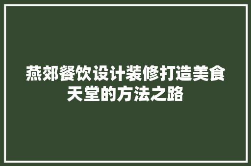 燕郊餐饮设计装修打造美食天堂的方法之路
