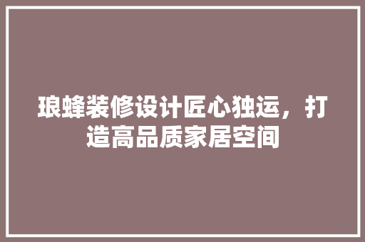 琅蜂装修设计匠心独运，打造高品质家居空间