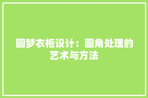 圆梦衣柜设计：圆角处理的艺术与方法