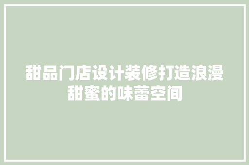甜品门店设计装修打造浪漫甜蜜的味蕾空间