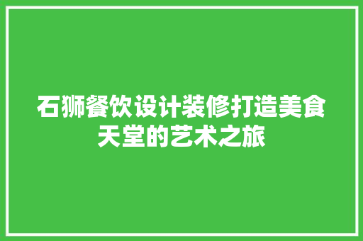 石狮餐饮设计装修打造美食天堂的艺术之旅