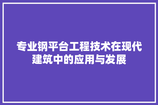 专业钢平台工程技术在现代建筑中的应用与发展 家居装修