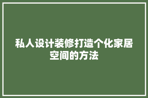 私人设计装修打造个化家居空间的方法