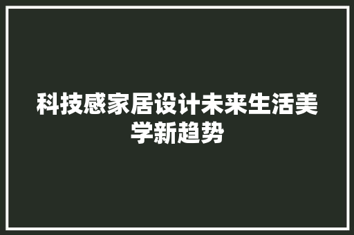 科技感家居设计未来生活美学新趋势