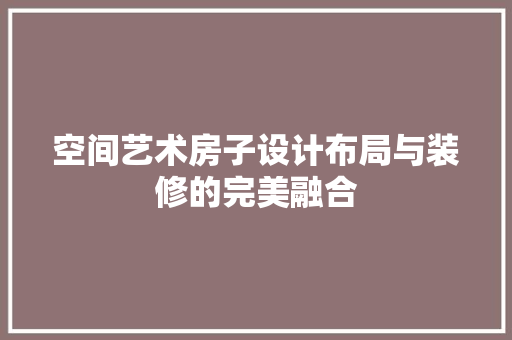 空间艺术房子设计布局与装修的完美融合