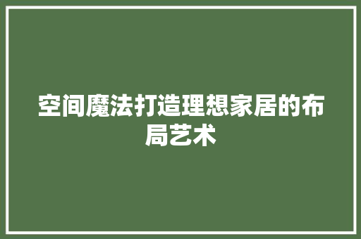 空间魔法打造理想家居的布局艺术