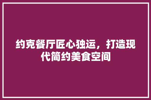 约克餐厅匠心独运，打造现代简约美食空间