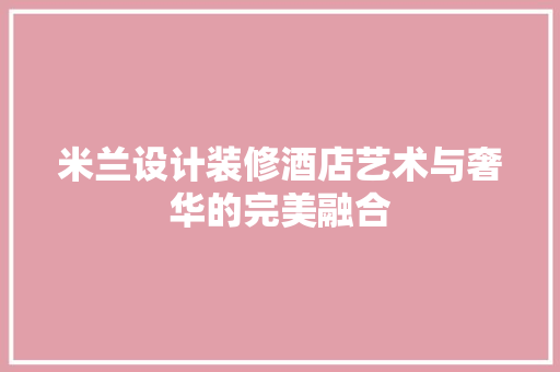米兰设计装修酒店艺术与奢华的完美融合