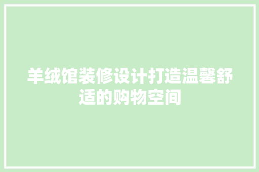 羊绒馆装修设计打造温馨舒适的购物空间