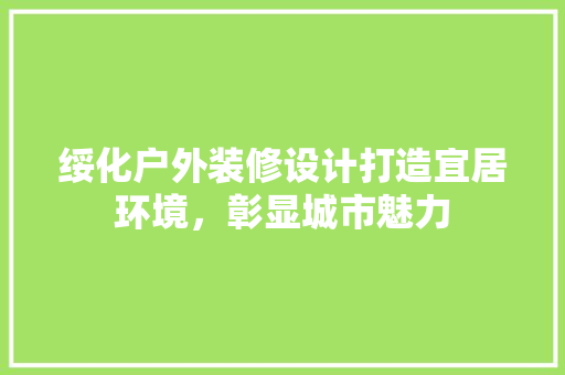 绥化户外装修设计打造宜居环境，彰显城市魅力