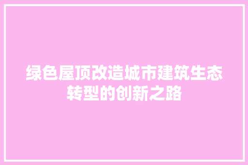 绿色屋顶改造城市建筑生态转型的创新之路