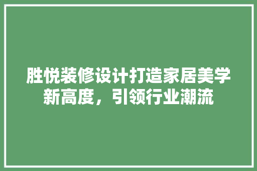 胜悦装修设计打造家居美学新高度，引领行业潮流
