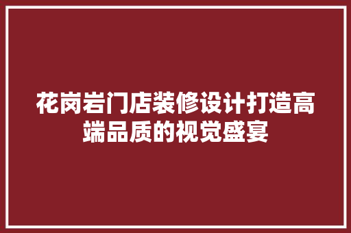 花岗岩门店装修设计打造高端品质的视觉盛宴