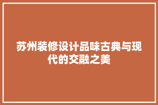苏州装修设计品味古典与现代的交融之美