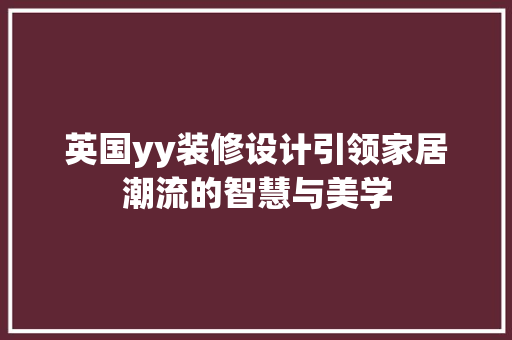 英国yy装修设计引领家居潮流的智慧与美学