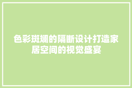 色彩斑斓的隔断设计打造家居空间的视觉盛宴