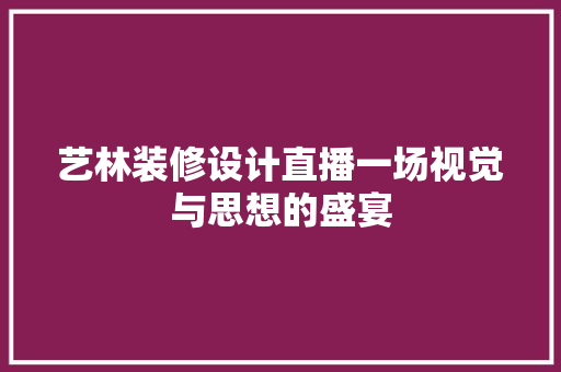 艺林装修设计直播一场视觉与思想的盛宴