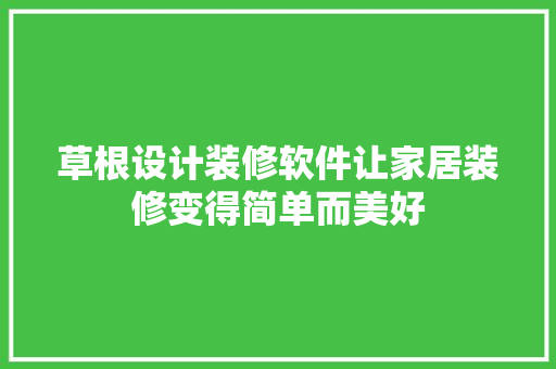 草根设计装修软件让家居装修变得简单而美好