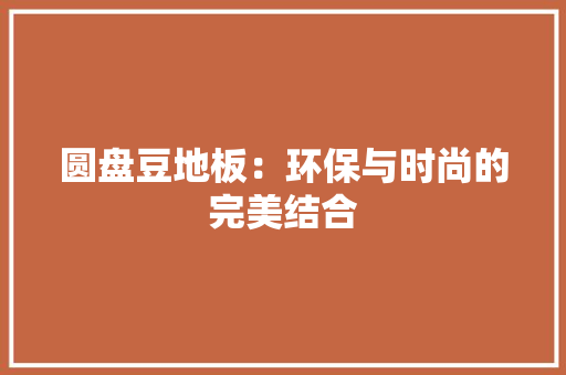 圆盘豆地板：环保与时尚的完美结合 现代风格装饰
