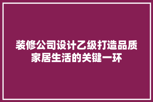 装修公司设计乙级打造品质家居生活的关键一环