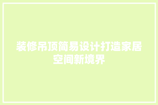 装修吊顶简易设计打造家居空间新境界