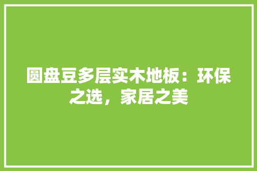 圆盘豆多层实木地板：环保之选，家居之美