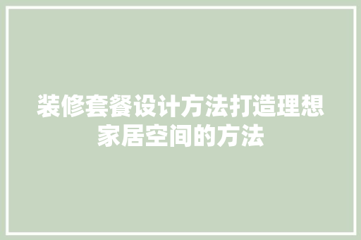 装修套餐设计方法打造理想家居空间的方法