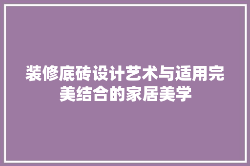 装修底砖设计艺术与适用完美结合的家居美学