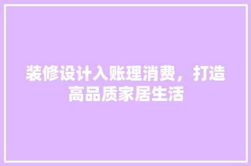 装修设计入账理消费，打造高品质家居生活
