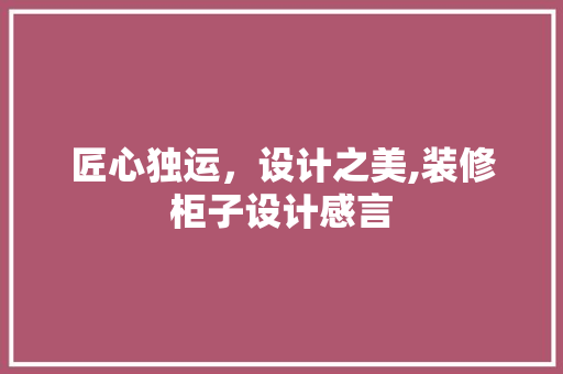 匠心独运，设计之美,装修柜子设计感言