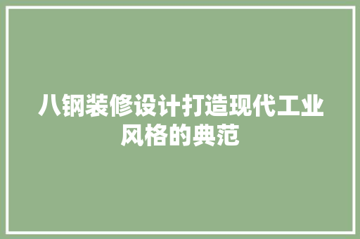 八钢装修设计打造现代工业风格的典范