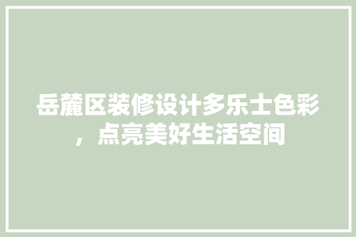 岳麓区装修设计多乐士色彩，点亮美好生活空间