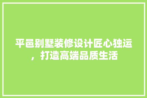 平邑别墅装修设计匠心独运，打造高端品质生活