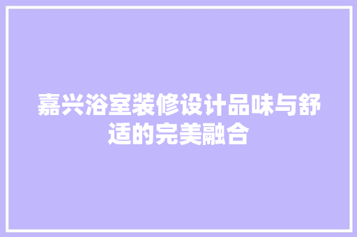 嘉兴浴室装修设计品味与舒适的完美融合