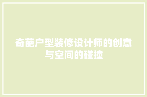 奇葩户型装修设计师的创意与空间的碰撞