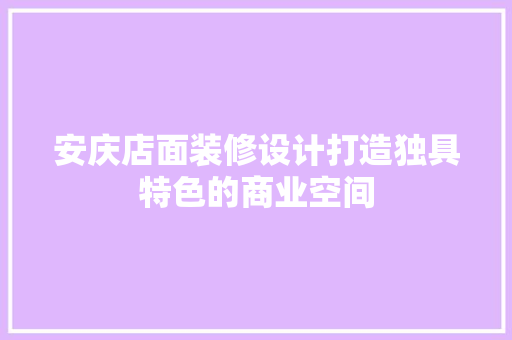 安庆店面装修设计打造独具特色的商业空间